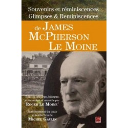 Souvenirs et réminiscences Glimpses Reminiscences de James McPherson Le Moine, de Roger Le Moine et Michel Gaulin : Sommaire