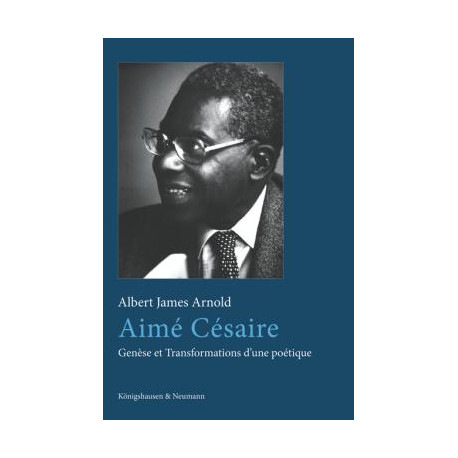 Aimé Césaire. Genèse et Transformations d’une poétique, de James Arnold Albert